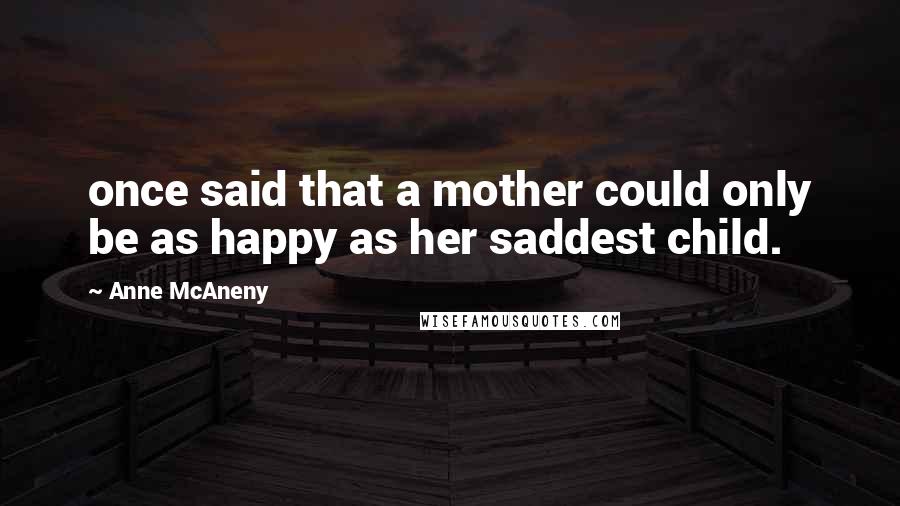 Anne McAneny Quotes: once said that a mother could only be as happy as her saddest child.