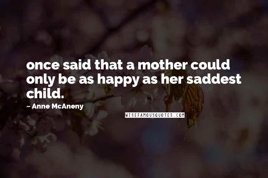 Anne McAneny Quotes: once said that a mother could only be as happy as her saddest child.