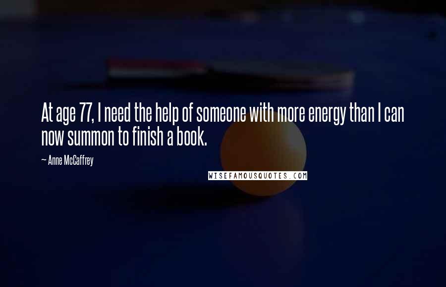 Anne McCaffrey Quotes: At age 77, I need the help of someone with more energy than I can now summon to finish a book.