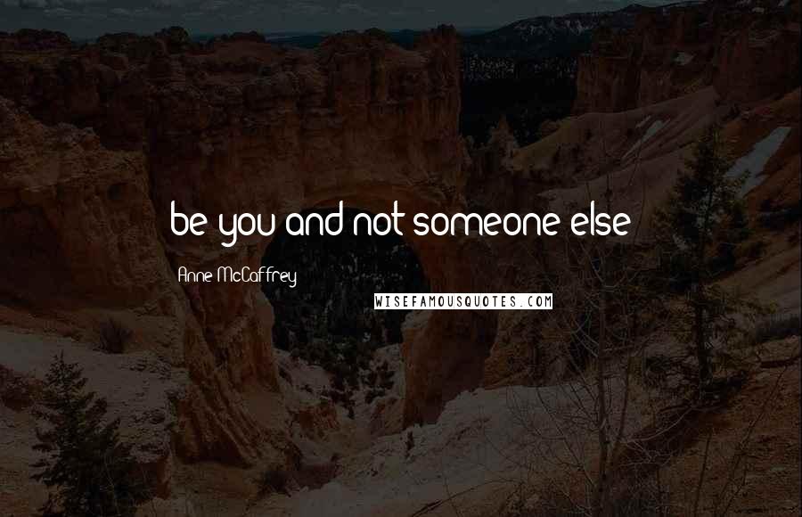 Anne McCaffrey Quotes: be you and not someone else