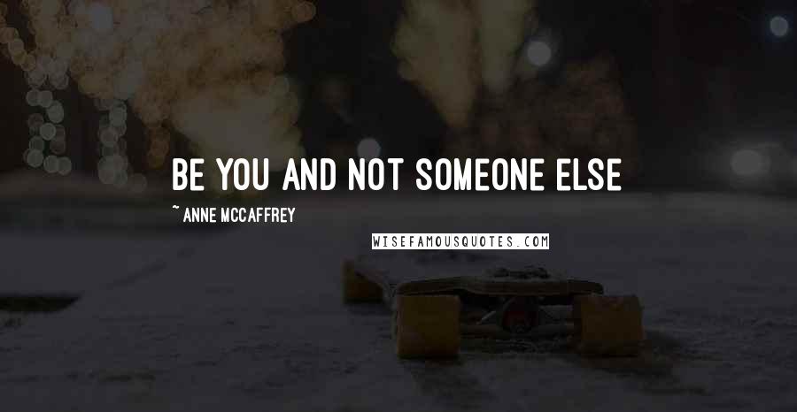 Anne McCaffrey Quotes: be you and not someone else