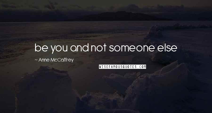 Anne McCaffrey Quotes: be you and not someone else