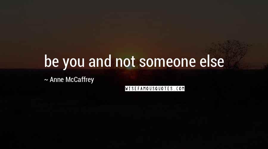 Anne McCaffrey Quotes: be you and not someone else