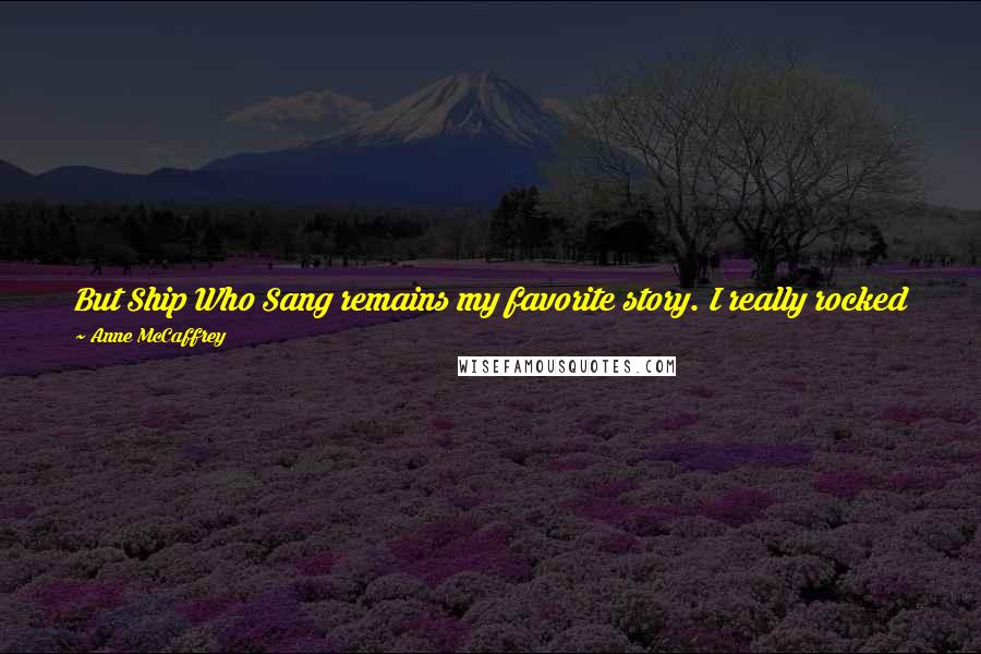 Anne McCaffrey Quotes: But Ship Who Sang remains my favorite story. I really rocked folks with that and still cannot read it aloud myself without weeping at the end.