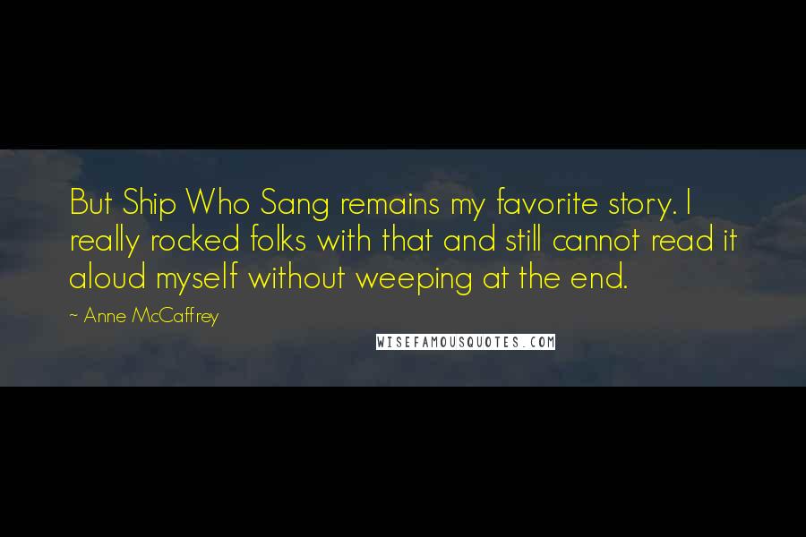 Anne McCaffrey Quotes: But Ship Who Sang remains my favorite story. I really rocked folks with that and still cannot read it aloud myself without weeping at the end.