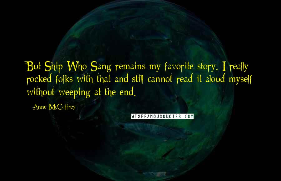 Anne McCaffrey Quotes: But Ship Who Sang remains my favorite story. I really rocked folks with that and still cannot read it aloud myself without weeping at the end.