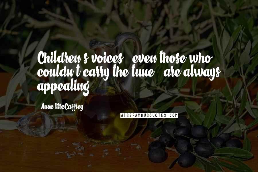 Anne McCaffrey Quotes: Children's voices - even those who couldn't carry the tune - are always appealing.