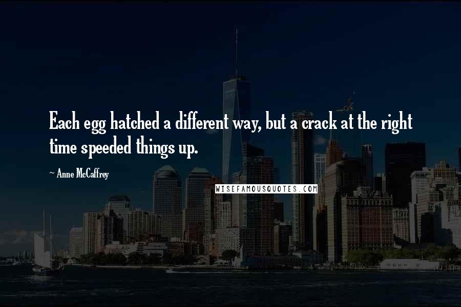 Anne McCaffrey Quotes: Each egg hatched a different way, but a crack at the right time speeded things up.