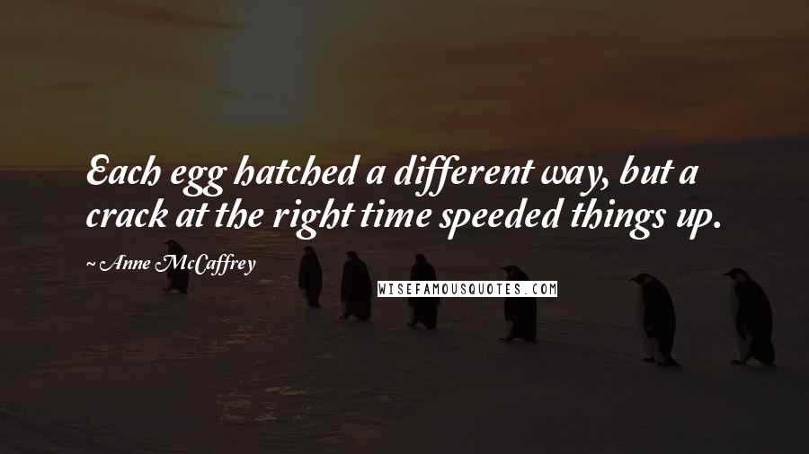 Anne McCaffrey Quotes: Each egg hatched a different way, but a crack at the right time speeded things up.