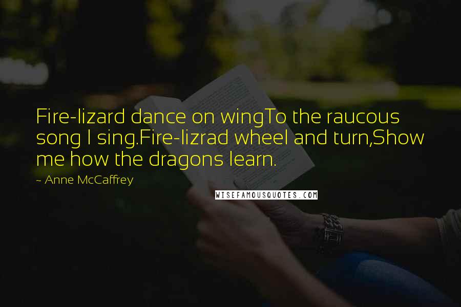 Anne McCaffrey Quotes: Fire-lizard dance on wingTo the raucous song I sing.Fire-lizrad wheel and turn,Show me how the dragons learn.