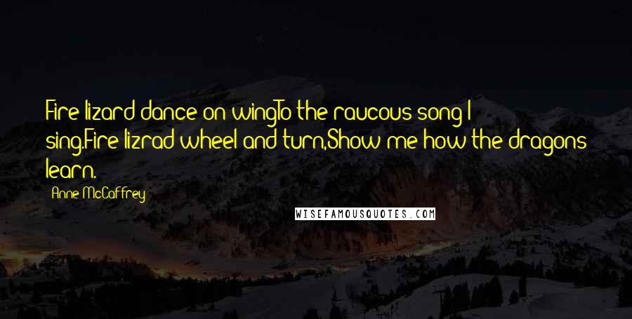 Anne McCaffrey Quotes: Fire-lizard dance on wingTo the raucous song I sing.Fire-lizrad wheel and turn,Show me how the dragons learn.