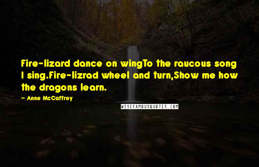 Anne McCaffrey Quotes: Fire-lizard dance on wingTo the raucous song I sing.Fire-lizrad wheel and turn,Show me how the dragons learn.