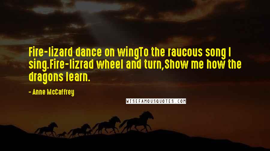 Anne McCaffrey Quotes: Fire-lizard dance on wingTo the raucous song I sing.Fire-lizrad wheel and turn,Show me how the dragons learn.