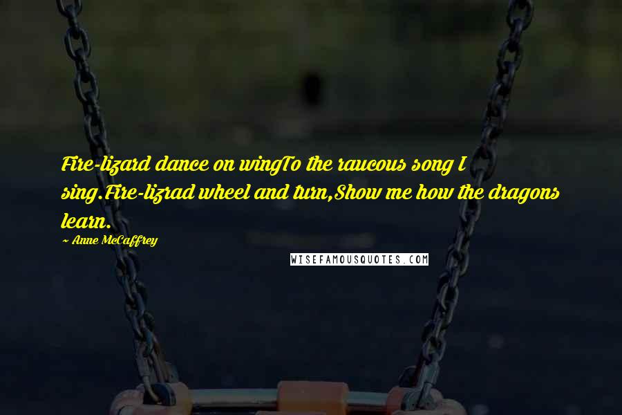 Anne McCaffrey Quotes: Fire-lizard dance on wingTo the raucous song I sing.Fire-lizrad wheel and turn,Show me how the dragons learn.