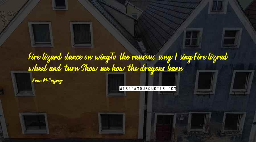 Anne McCaffrey Quotes: Fire-lizard dance on wingTo the raucous song I sing.Fire-lizrad wheel and turn,Show me how the dragons learn.