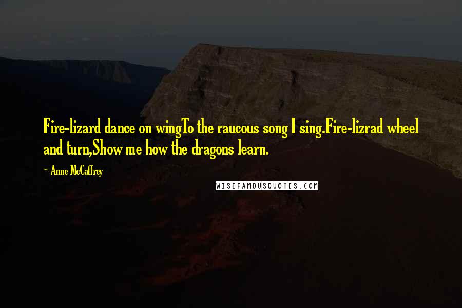 Anne McCaffrey Quotes: Fire-lizard dance on wingTo the raucous song I sing.Fire-lizrad wheel and turn,Show me how the dragons learn.