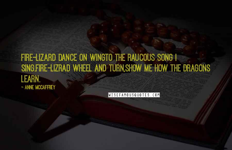 Anne McCaffrey Quotes: Fire-lizard dance on wingTo the raucous song I sing.Fire-lizrad wheel and turn,Show me how the dragons learn.