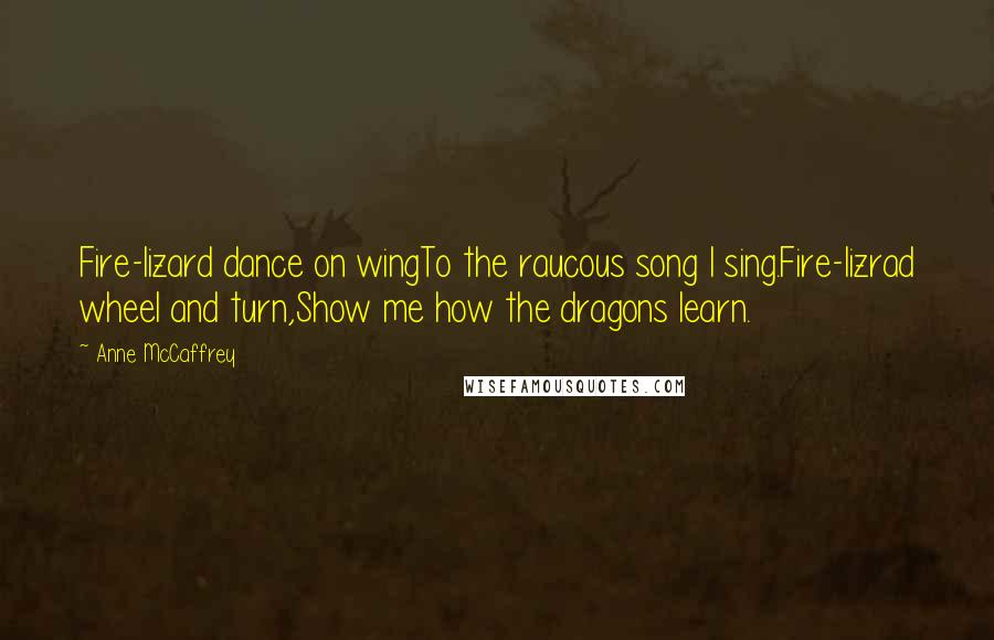 Anne McCaffrey Quotes: Fire-lizard dance on wingTo the raucous song I sing.Fire-lizrad wheel and turn,Show me how the dragons learn.
