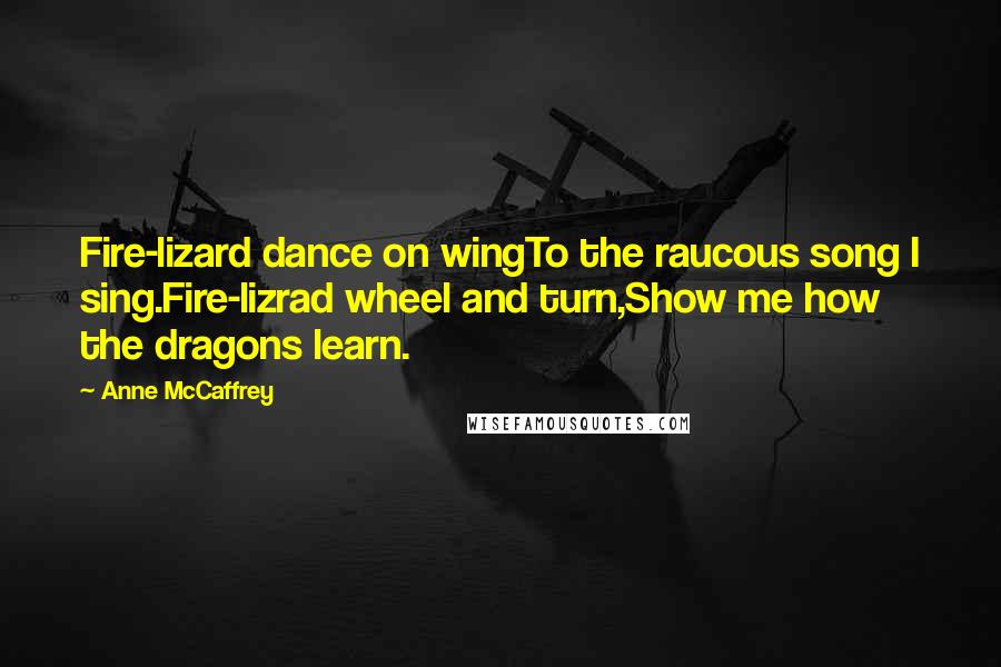 Anne McCaffrey Quotes: Fire-lizard dance on wingTo the raucous song I sing.Fire-lizrad wheel and turn,Show me how the dragons learn.