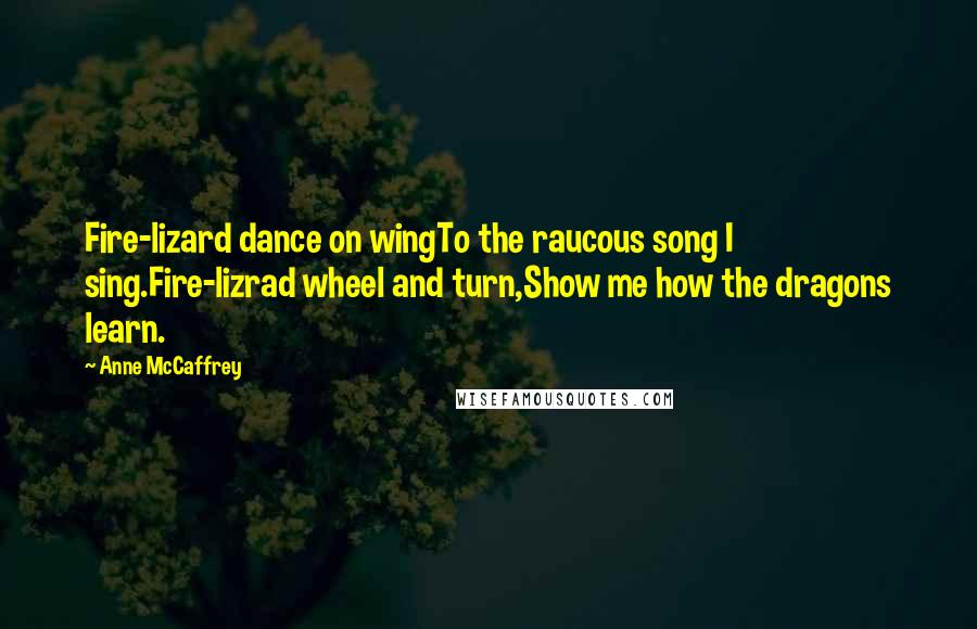 Anne McCaffrey Quotes: Fire-lizard dance on wingTo the raucous song I sing.Fire-lizrad wheel and turn,Show me how the dragons learn.