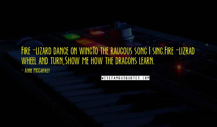 Anne McCaffrey Quotes: Fire-lizard dance on wingTo the raucous song I sing.Fire-lizrad wheel and turn,Show me how the dragons learn.