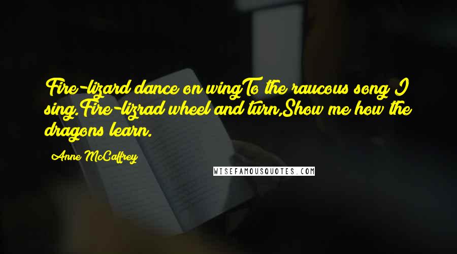 Anne McCaffrey Quotes: Fire-lizard dance on wingTo the raucous song I sing.Fire-lizrad wheel and turn,Show me how the dragons learn.