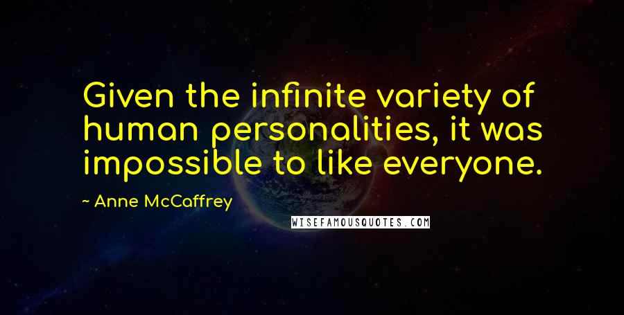 Anne McCaffrey Quotes: Given the infinite variety of human personalities, it was impossible to like everyone.