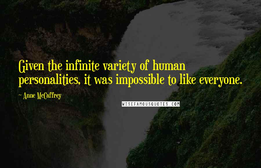 Anne McCaffrey Quotes: Given the infinite variety of human personalities, it was impossible to like everyone.