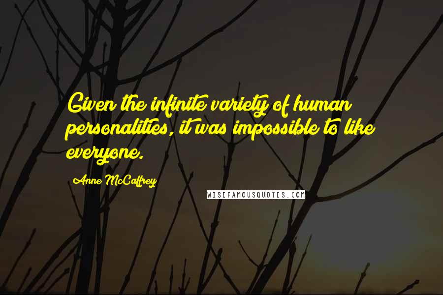 Anne McCaffrey Quotes: Given the infinite variety of human personalities, it was impossible to like everyone.