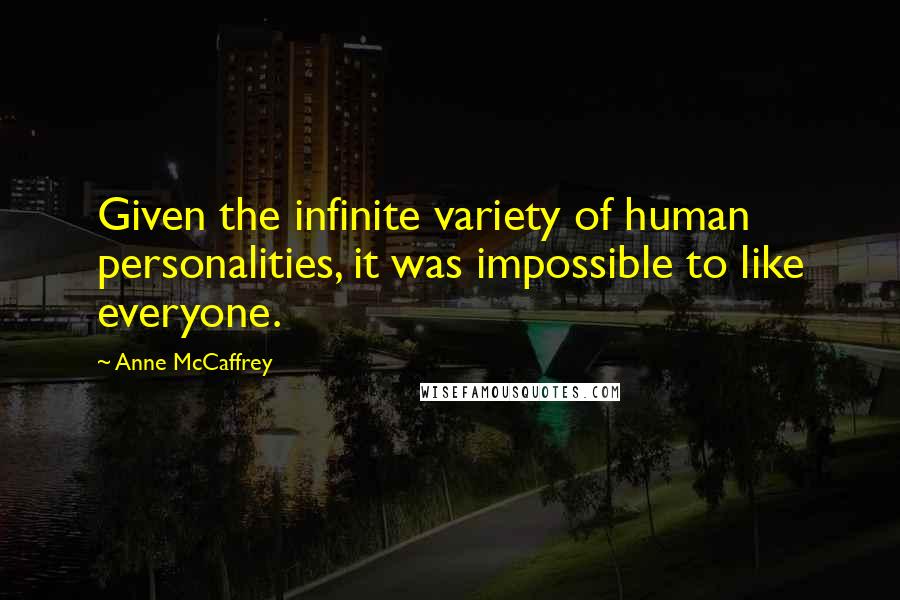 Anne McCaffrey Quotes: Given the infinite variety of human personalities, it was impossible to like everyone.