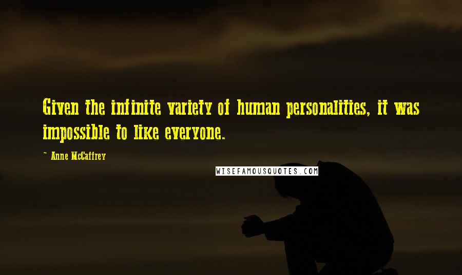 Anne McCaffrey Quotes: Given the infinite variety of human personalities, it was impossible to like everyone.