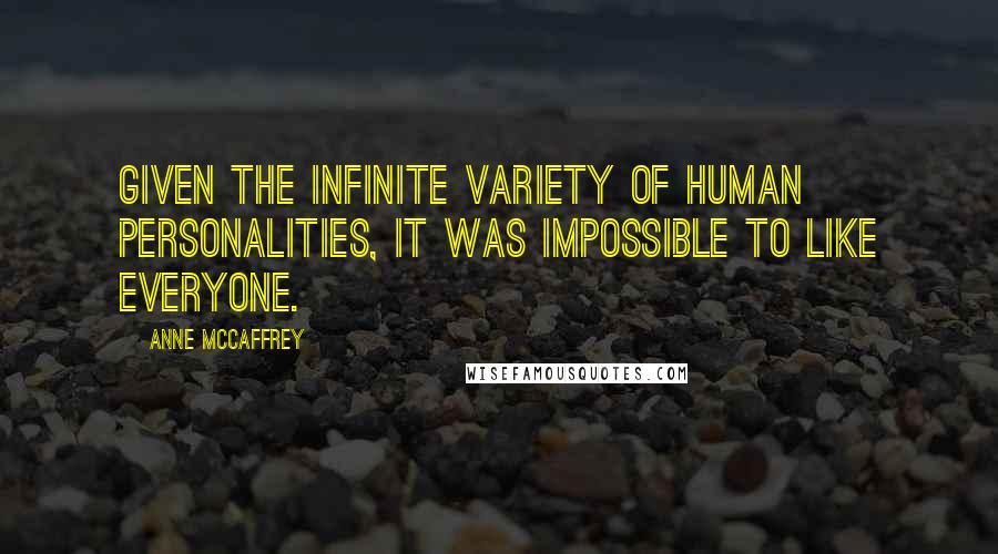Anne McCaffrey Quotes: Given the infinite variety of human personalities, it was impossible to like everyone.