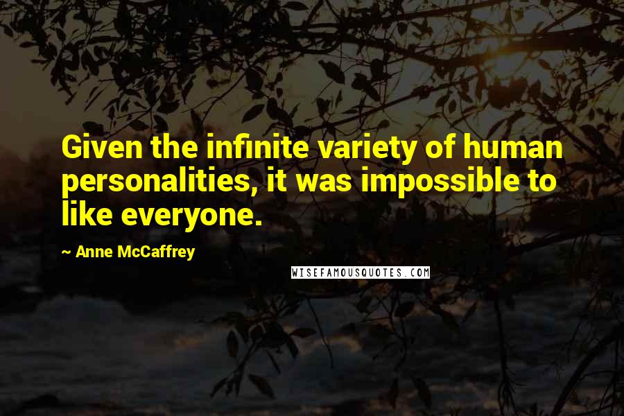 Anne McCaffrey Quotes: Given the infinite variety of human personalities, it was impossible to like everyone.