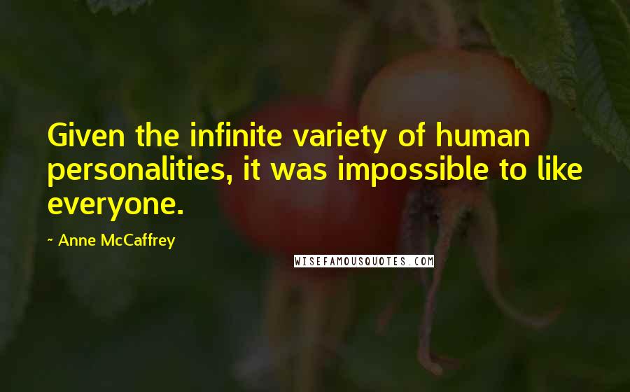 Anne McCaffrey Quotes: Given the infinite variety of human personalities, it was impossible to like everyone.