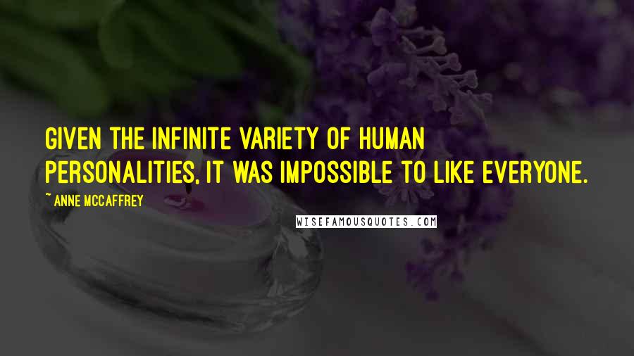 Anne McCaffrey Quotes: Given the infinite variety of human personalities, it was impossible to like everyone.