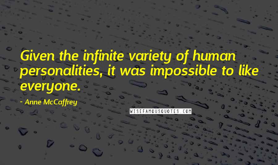 Anne McCaffrey Quotes: Given the infinite variety of human personalities, it was impossible to like everyone.