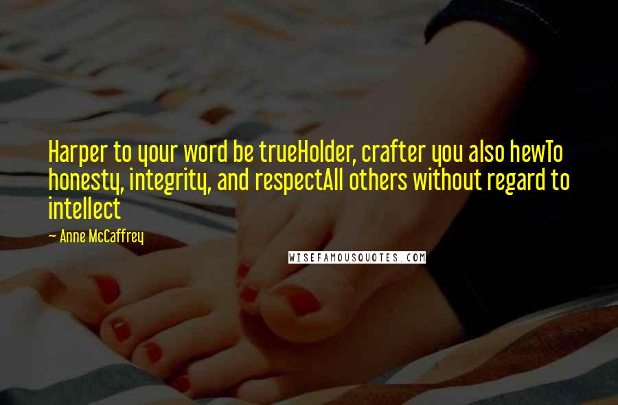 Anne McCaffrey Quotes: Harper to your word be trueHolder, crafter you also hewTo honesty, integrity, and respectAll others without regard to intellect