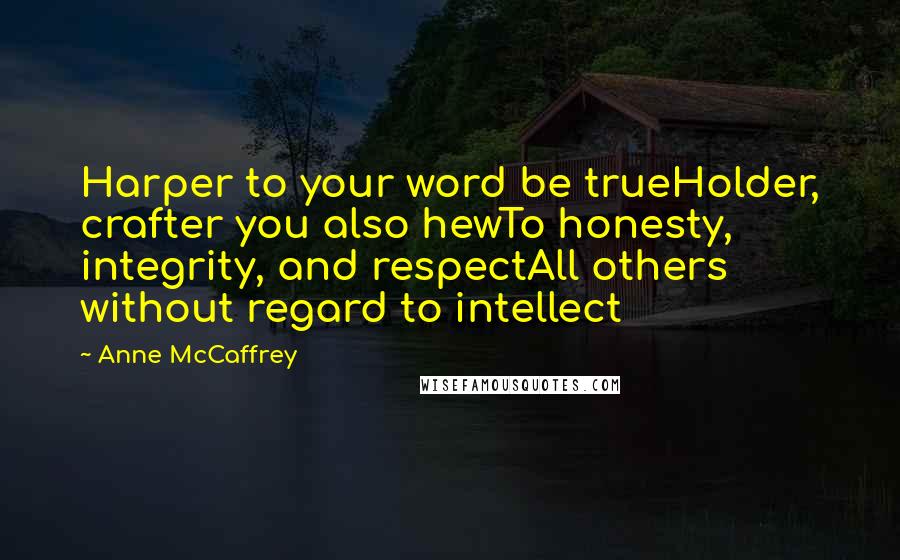 Anne McCaffrey Quotes: Harper to your word be trueHolder, crafter you also hewTo honesty, integrity, and respectAll others without regard to intellect