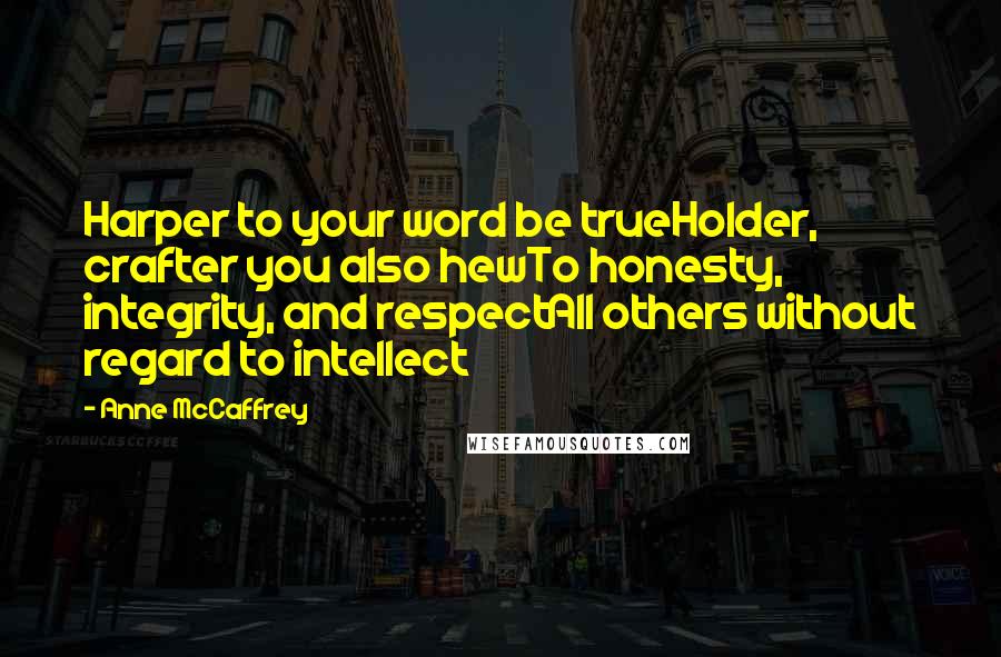 Anne McCaffrey Quotes: Harper to your word be trueHolder, crafter you also hewTo honesty, integrity, and respectAll others without regard to intellect