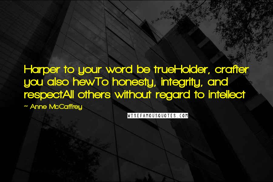 Anne McCaffrey Quotes: Harper to your word be trueHolder, crafter you also hewTo honesty, integrity, and respectAll others without regard to intellect