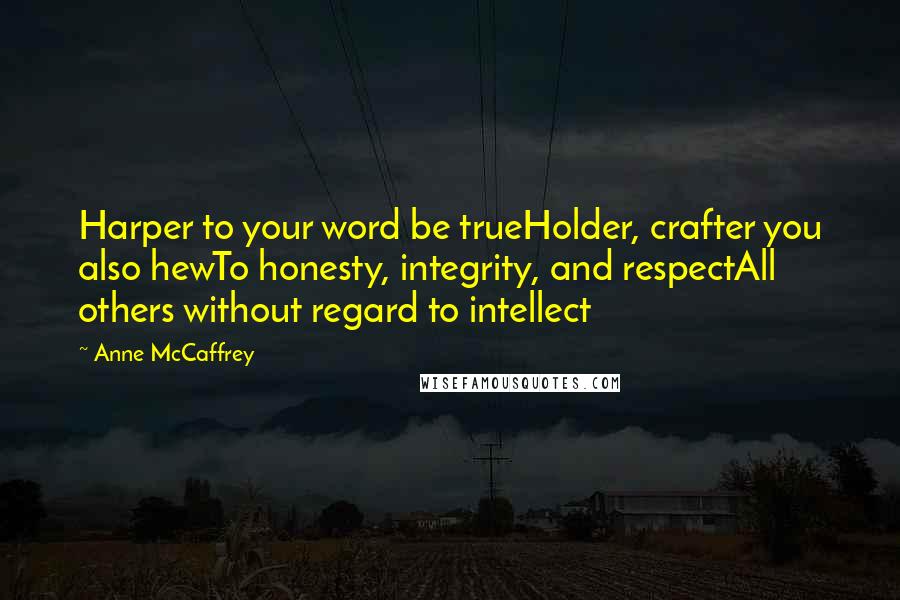 Anne McCaffrey Quotes: Harper to your word be trueHolder, crafter you also hewTo honesty, integrity, and respectAll others without regard to intellect