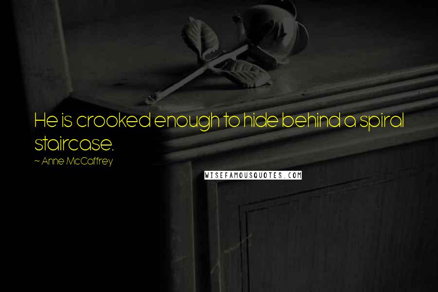 Anne McCaffrey Quotes: He is crooked enough to hide behind a spiral staircase.