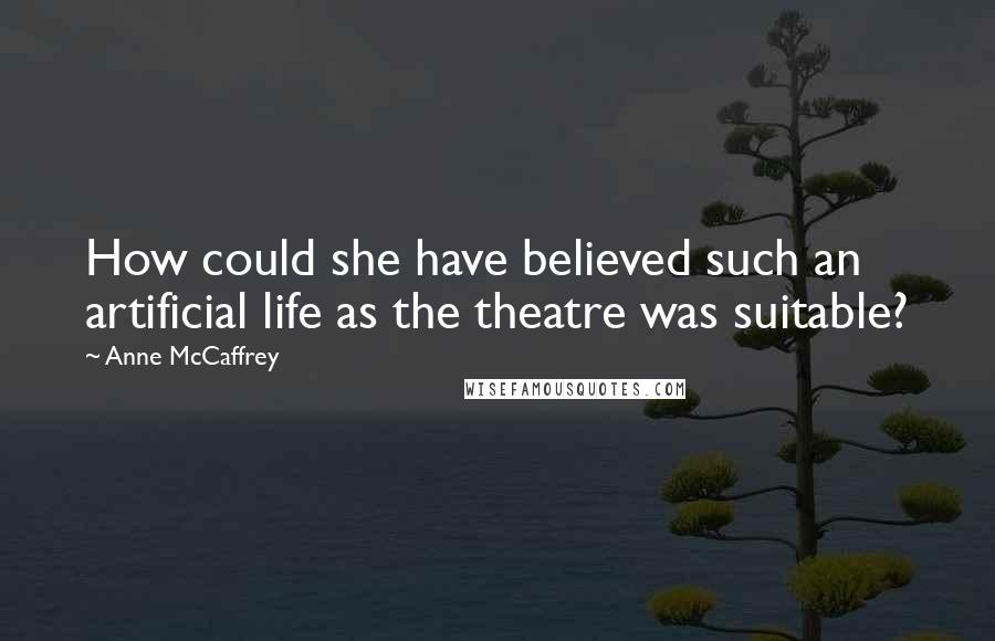 Anne McCaffrey Quotes: How could she have believed such an artificial life as the theatre was suitable?