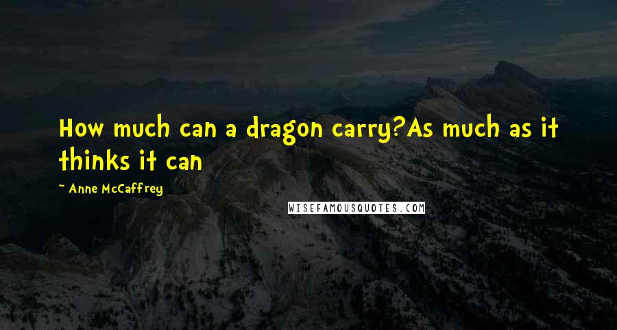 Anne McCaffrey Quotes: How much can a dragon carry?As much as it thinks it can