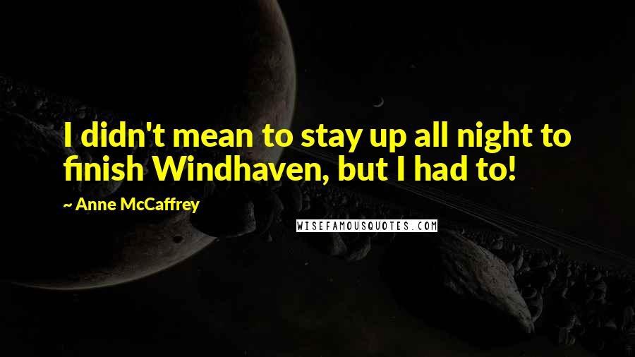 Anne McCaffrey Quotes: I didn't mean to stay up all night to finish Windhaven, but I had to!