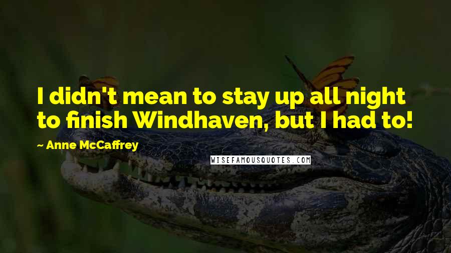 Anne McCaffrey Quotes: I didn't mean to stay up all night to finish Windhaven, but I had to!