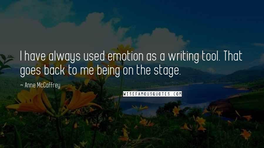 Anne McCaffrey Quotes: I have always used emotion as a writing tool. That goes back to me being on the stage.