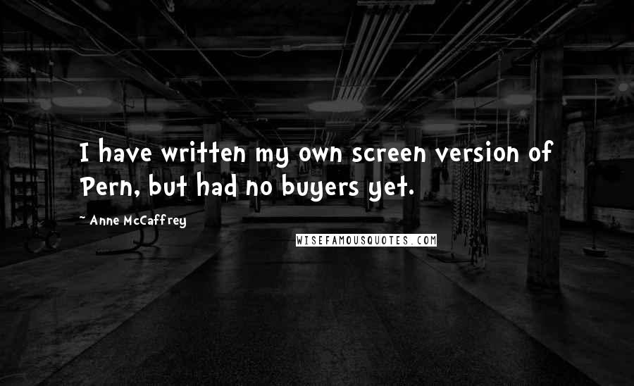 Anne McCaffrey Quotes: I have written my own screen version of Pern, but had no buyers yet.