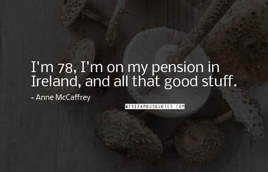 Anne McCaffrey Quotes: I'm 78, I'm on my pension in Ireland, and all that good stuff.