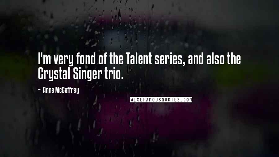 Anne McCaffrey Quotes: I'm very fond of the Talent series, and also the Crystal Singer trio.
